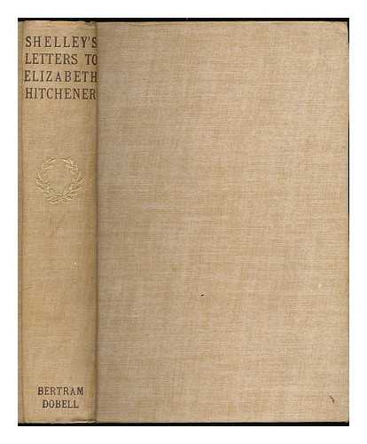 SHELLEY, PERCY BYSSHE (1792-1822) - Letters from Percy Bysshe Shelley to Elizabeth Hitchener / Now first published ; with an introduction and notes