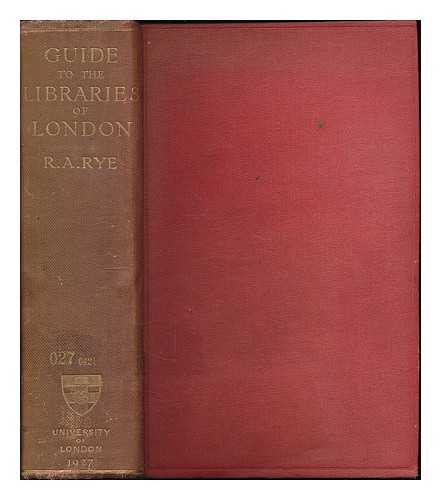 RYE, REGINALD ARTHUR - The students' guide to the libraries of London : with an account of the most important archives and other aids to study