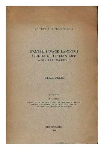 ELKIN, FELICE - Walter Savage Landor's studies of Italian life and literature / Felice Elkin. [Ph. D. Thesis/Dissertation, University of Pennsylvania, 1934]