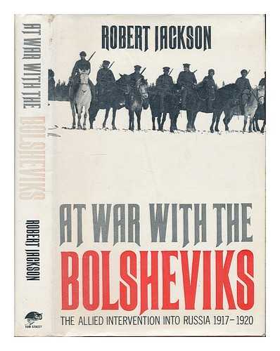 JACKSON, ROBERT - At war with the Bolsheviks : the allied intervention into Russia, 1917-20 / [by] Robert Jackson