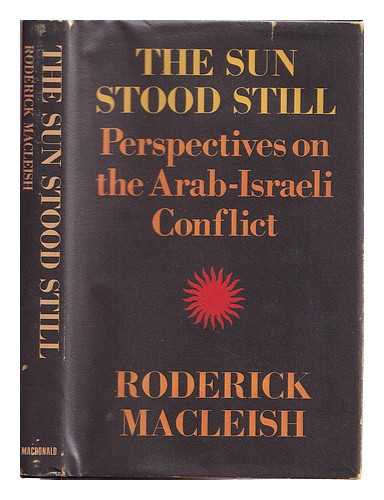 MACLEISH, RODERICK - The sun stood still : perspectives on the Arab-Israeli conflict