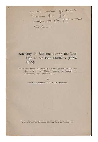 KEITH, ARTHUR - Anatomy in Scotland during the lifetime of Sir John Struthers (1823-1899) : being the first Sir John Struthers Anatomical Lecture delivered at the Royal College of Surgeons of Edinburgh, 17th November 1911
