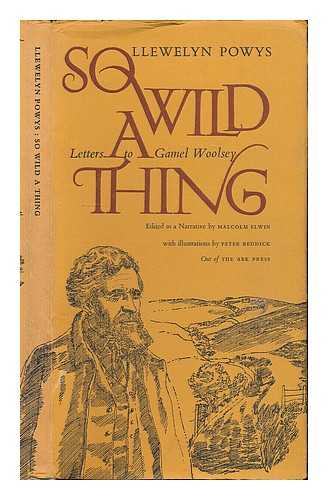 POWYS, LLEWELYN (1884-1939) ; ELWIN, MALCOLM - So wild a thing : letters to Gamel Woolsey / [by] Llewelyn Powys ; edited as a narrative by Malcolm Elwin, with illustrations by Peter Reddick