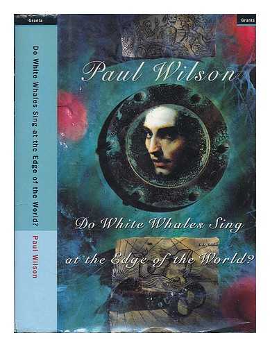 WILSON, PAUL - Do white whales sing at the edge of the world? / Paul Wilson