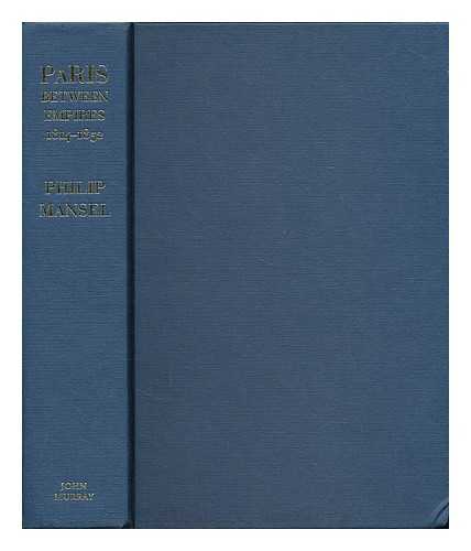 MANSEL, PHILIP - Paris between Empires, 1814-1852 / Philip Mansel.