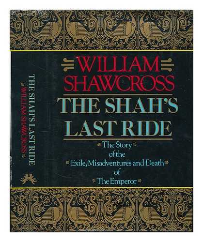 SHAWCROSS, WILLIAM - The Shah's last ride : the story of the exile, misadventures and death of the Emperor / William Shawcross