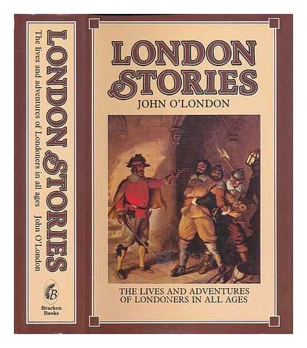 O'LONDON, JOHN - London stories : being a collection of the lives and adventures of Londoners in all ages / edited by John O'London