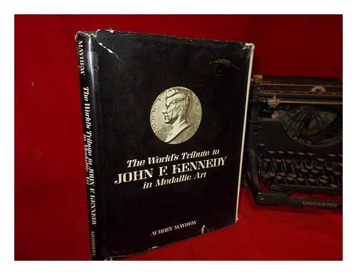 MAYHEW, AUBREY - The world's tribute to John F. Kennedy in medallic art : medals, coins and tokens, an illustrated standard reference