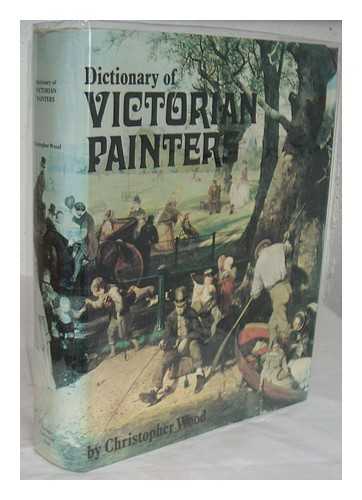 WOOD, CHRISTOPHER (1941-) - Dictionary of Victorian painters : with guide to auction prices, 300 illustrations and index to artists' monograms / Christopher Wood