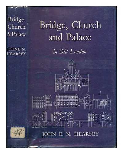 HEARSEY, JOHN E. N. - Bridge, church, and palace in old London / John E.N. Hearsey