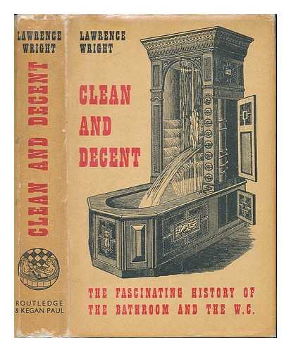 WRIGHT, LAWRENCE - Clean and decent : the fascinating history of the bathroom & the water closet, and of sundry habits, fashions & accessories of the toilet principally in Great Britain, France & America, by Lawrence Wright