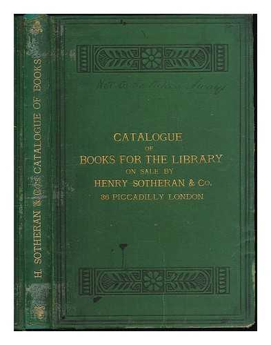 HENRY SOTHERAN & CO. - A catalogue of books for the library comprising a selection of the best editions of standard works by ancient and modern authors in all departments of Literature, Science, and Art