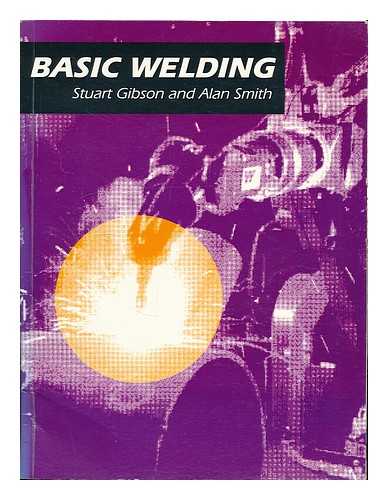 GIBSON, STUART W. - Basic welding / Stuart W. Gibson amd Alan R Smith