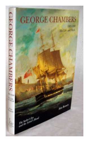 RUSSETT, ALAN - George Chambers, 1803-40 : his life and work : the sailor's eye and the artist's hand / Alan Russett ; with extracts from the 1841 biography by John Watkins