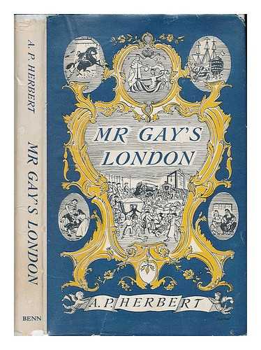 HERBERT, A. P. (ALAN PATRICK) 1890-1971 - Mr. Gay's London : with extracts from the proceedings at the Sessions of the Peace, and Oyer and Terminer for the city of London and county of Middlesex in the years 1732 and 1733