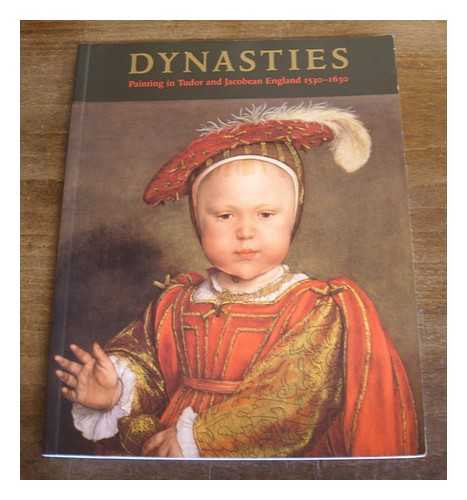 DYNASTIES: PAINTING IN TUDOR AND JACOBEAN ENGLAND, 1530-1630 (EXHIBITION) (1995-1996 : LONDON) - Dynasties : painting in Tudor and Jacobean England 1530-1630 / edited by Karen Hearn