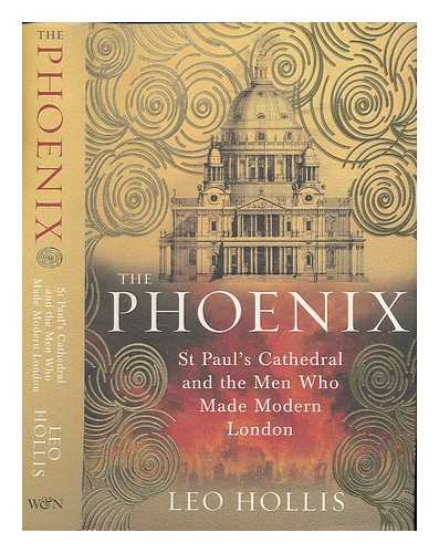 HOLLIS, LEO - The phoenix : St Paul's Cathedral and the men who made modern London / Leo Hollis