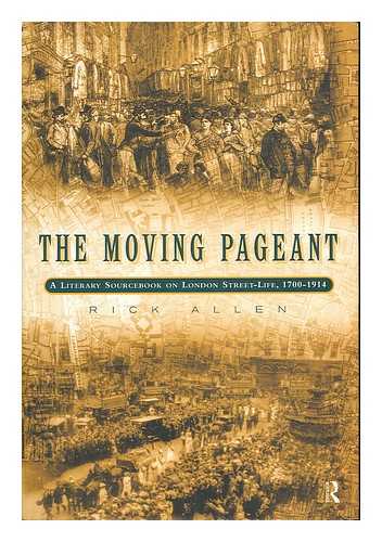ALLEN, RICK - The moving pageant : a literary sourcebook on London street-life, 1700-1914 / Rick Allen
