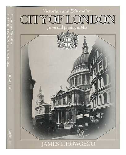 HOWGEGO, JAMES LAURENCE - The Victorian and Edwardian city of London from old photographs / introduction and commentaries by James L. Howgego