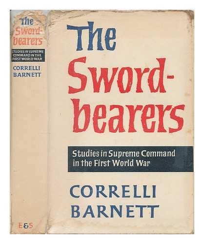 BARNETT, CORRELLI - The swordbearers : studies in supreme command in the First World War