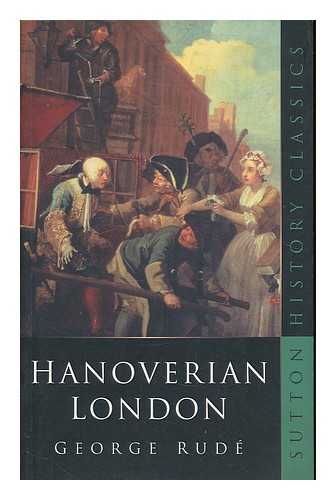 RUDE, GEORGE - Hanoverian London : 1714-1808 / George Rude