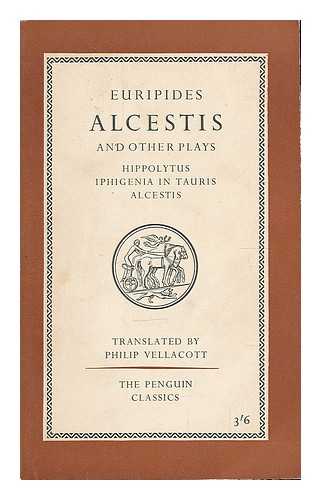 EURIPIDES - Euripides : Three plays. Hippolytus - Iphigenia in Tauris - Alcestis / translated by Philip Vellacott