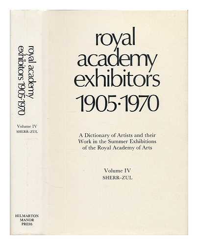 ROYAL ACADEMY OF ARTS (GREAT BRITAIN) - Royal Academy exhibitors, 1905-1970. Vol.4: Sherr-Zul. A dictionary of artists and their work in the summer exhibitions of the Royal Academy of Arts
