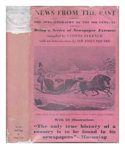 FFRENCH, YVONNE - News from the past 1805-1887 : the autobiography of the nineteenth century; being a miscellany of newpaper accounts of wars, riots, coronations, murders .... / edited and compiled by Yvonne Ffrench and introduced by Sir John Squire