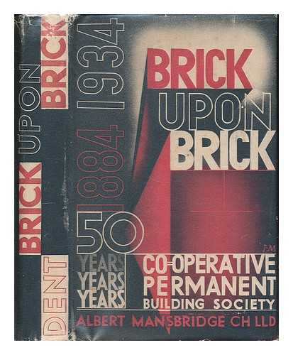 MANSBRIDGE, ALBERT - Brick upon brick : the Cooperative Permanent Building Society, 1884-1934 / Albert Mansbridge