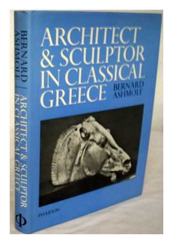 ASHMOLE, BERNARD - Architect and sculptor in classical Greece / Bernard Ashmole