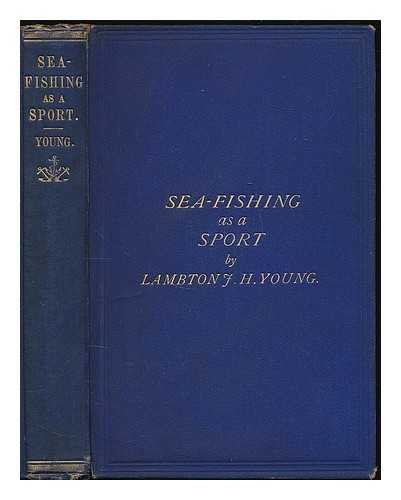 YOUNG, LAMBTON J. H. - Sea fishing as a sport : being an account of the various kinds of sea fish, how, when and where to catch them in their various seasons and localities