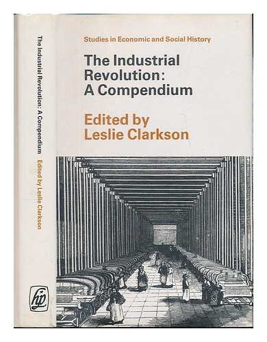 CLARKSON, LESLIE ALBERT - The Industrial Revolution : a compendium / edited for the Economic History Society by L.A. Clarkson