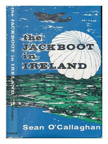 O'CALLAGHAN, SEAN. GOERTZ, HERMANN - The Jackboot in Ireland. [An account of the exploits of Hermann Goertz in Ireland during the second world war]