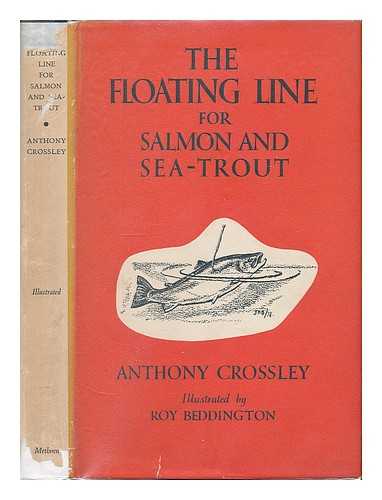 CROSSLEY, ANTHONY CROMMELIN. WOOD, ARTHUR HERBERT EDWARD - The Floating Line for Salmon and Sea-Trout ... With a chapter on dry fly fishing for salmon by John Rennie, correspondence between the late A. H. Wood of Cairnton and other fishermen and a commentary by W. J. Barry. Illustrated by Roy Beddington