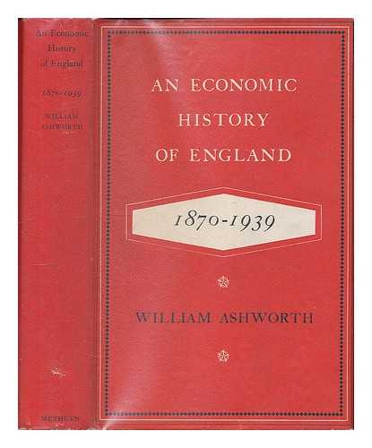 ASHWORTH, WILLIAM - An economic history of England : 1870-1939 / William Ashworth