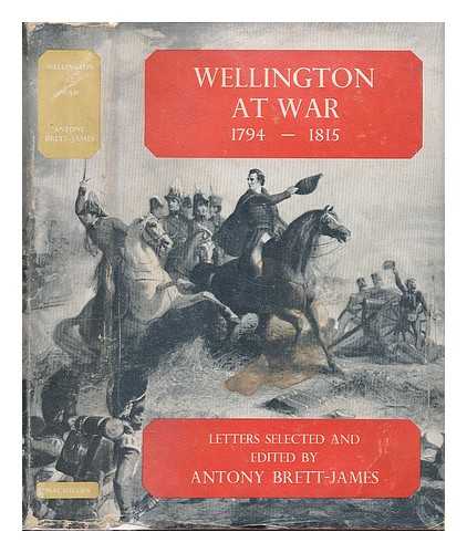 WELLINGTON, ARTHUR WELLESLEY DUKE OF (1769-1852) - Wellington at war, 1794-1815 : a selection of his wartime letters / Edited and introduced by Antony Brett-James