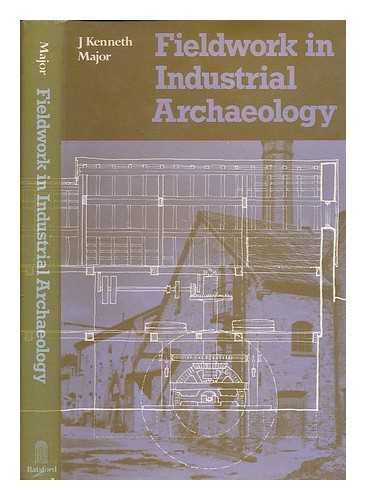 MAJOR, J. KENNETH (JOHN KENNETH) 1928-2009 - Fieldwork in industrial archaeology / J. Kenneth Major