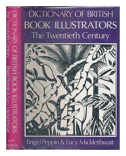 PEPPIN, BRIGID - Dictionary of British book illustrators : the twentieth century / Brigid Peppin, Lucy Micklethwait