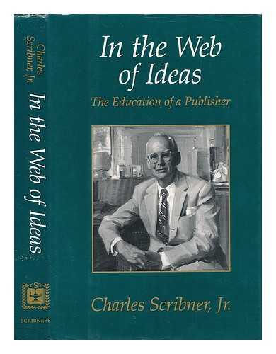 SCRIBNER, CHARLES JR. - In the Web of Ideas. The Education of a Publisher