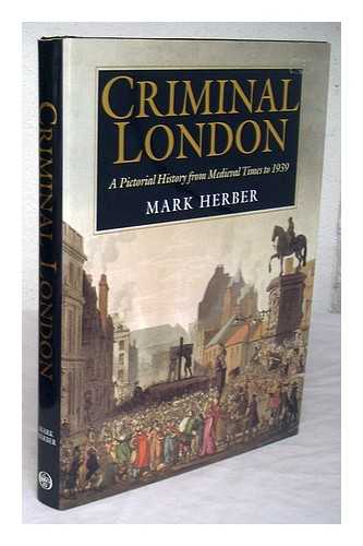 HERBER, MARK D. - Criminal London : a pictorial history from medieval times to 1939 / Mark Herber