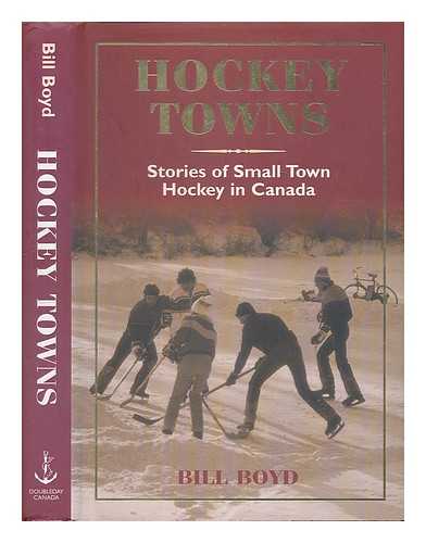 BOYD, WILLIAM T. - Hockey towns : stories of small town hockey in Canada / Bill Boyd