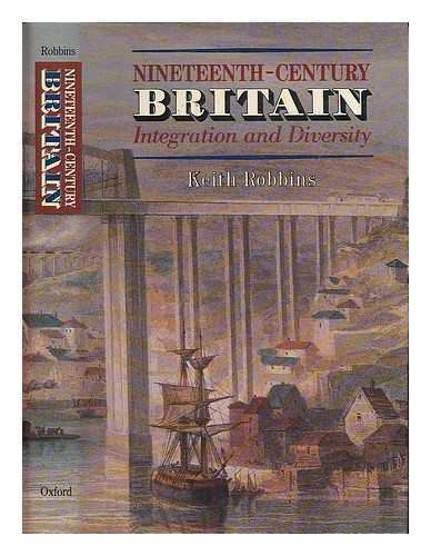 ROBBINS, KEITH - Nineteenth-century Britain : integration and diversity : the Ford lectures delivered in the University of Oxford 1986-1987 / Keith Robbins