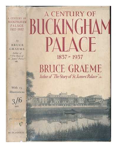 GRAEME, BRUCE - A century of Buckingham Palace, 1837-1937 : an unconventional and anecdotal study of the palace, past and present