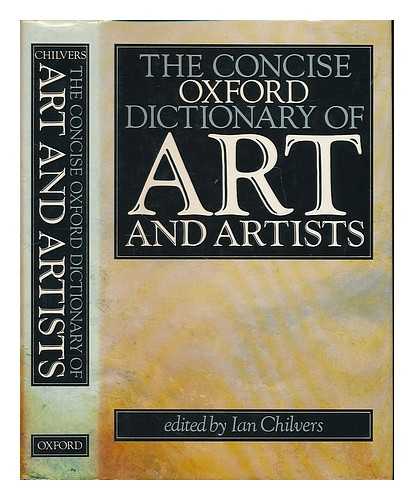 CHILVERS, IAN [ED.] - The concise Oxford dictionary of art and artists / edited by Ian Chilvers