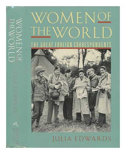 EDWARDS, JULIA - Women of the World. The Great Foreign Correspondents