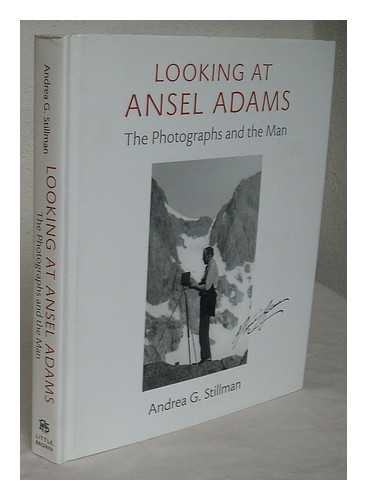 STILLMAN, ANDREA GRAY - Looking at Ansel Adams : the photographs and the man / Andrea G. Stillman