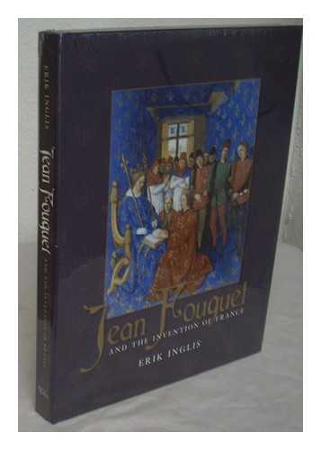 INGLIS, ERIK - Jean Fouquet and the invention of France : art and nation after the Hundred Years War / Erik Inglis