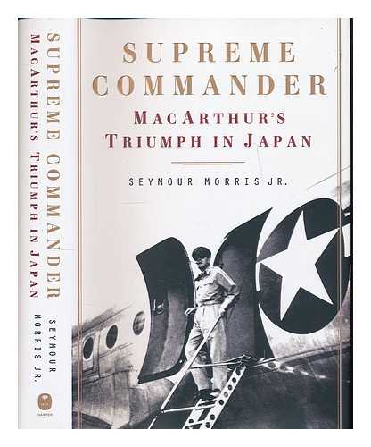 MORRIS, SEYMOUR - Supreme commander : MacArthur's triumph in Japan / Seymour Morris Jr.