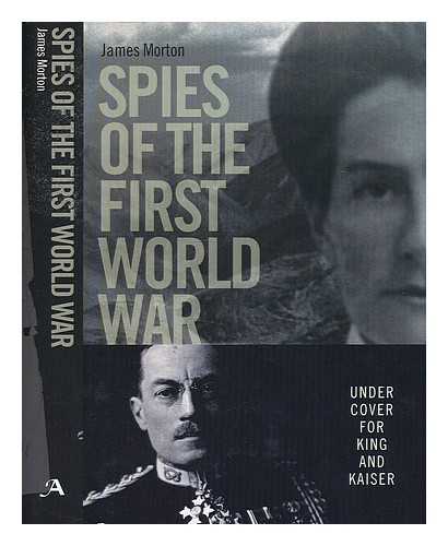 MORTON, JAMES (1938-) - Spies of the First World War : under cover for King and Kaiser / James Morton