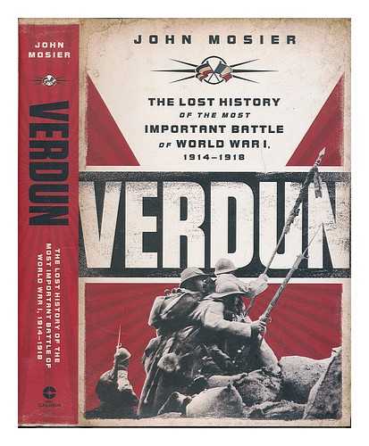 MOSIER, JOHN (1944-) - Verdun : the lost history of the most important battle of World War I, 1914-1918 / John Mosier